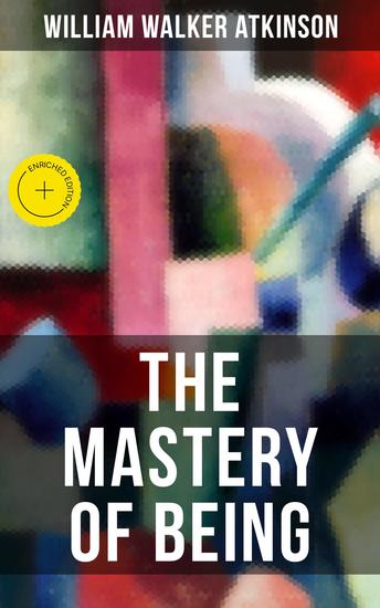 THE MASTERY OF BEING - Enriched edition Begin Your Quest for Truth Uncover the Secrets of the Spirit in You - the Energy Life and Law of the Spirit - cover