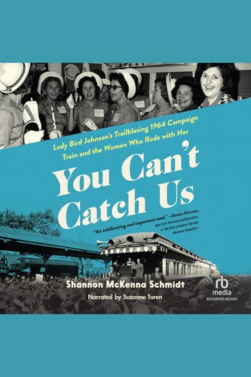 You Can't Catch Us - Lady Bird Johnson's Trailblazing 1964 Campaign Train and the Women Who Rode with Her - cover