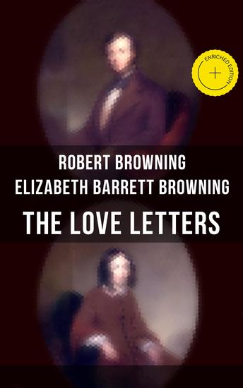 The Love Letters of Elizabeth Barrett Browning & Robert Browning - Enriched edition Romantic Correspondence between two great poets of the Victorian era (Featuring Extensive Illustrated Biographies) - cover