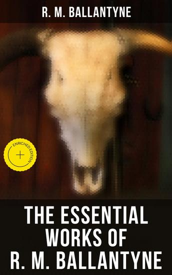 The Essential Works of R M Ballantyne - Enriched edition Adventure Classics Historical Novels Children's Books & Memoirs - cover