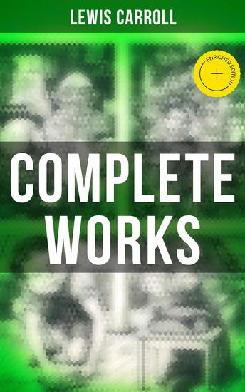 Complete Works - Enriched edition Novels & Fantastic Short Stories; Poetry & Biography: Alice in Wonderland Through the Looking-Glass Sylvie and Bruno A Tangled Tale… - cover