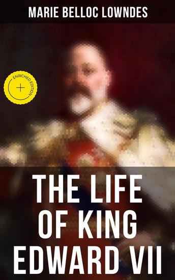 The Life of King Edward VII - Enriched edition Biography of His Royal Highness The Prince of Wales - cover