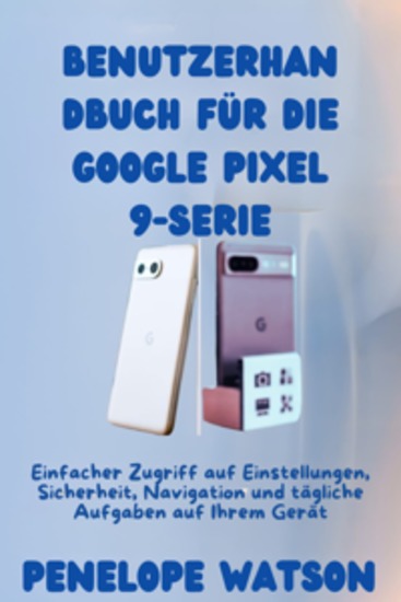 Benutzerhandbuch für die Google Pixel 9-Serie - Einfacher Zugriff auf Einstellungen Sicherheit Navigation und tägliche Aufgaben auf Ihrem Gerät - cover