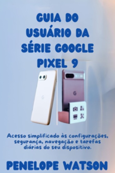 Guia do usuário da série Google Pixel 9 - Acesso simplificado às configurações segurança navegação e tarefas diárias do seu dispositivo - cover
