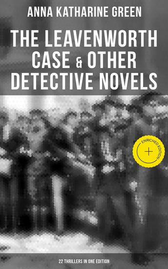 The Leavenworth Case & Other Detective Novels - 22 Thrillers in One Edition - Enriched edition Thriller Classics: The Circular Study The Mystery of the Hasty Arrow A Strange Disappearance… - cover