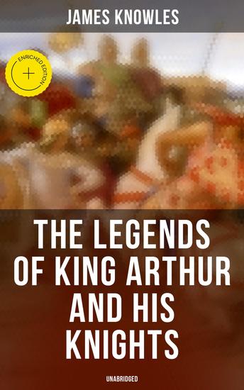 The Legends of King Arthur and His Knights (Unabridged) - Enriched edition Collection of Tales & Myths about the Legendary British King - cover