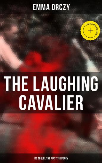 THE LAUGHING CAVALIER (& Its Sequel The First Sir Percy) - Enriched edition Historical Adventure Novels Prequels to Scarlet Pimpernel - cover
