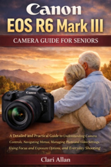 Canon EOS R6 Mark III Camera Guide For Seniors - A Detailed and Practical Guide to Understanding Camera Controls Navigating Menus Managing Photo and Video Settings Using Focus and Exposure Options and Everyday Shooting - cover