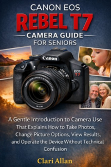 Canon EOS Rebel T7 Camera Guide For Seniors - A Gentle Introduction to Camera Use That Explains How to Take Photos Change Picture Options View Results and Operate the Device Without Technical Confusion - cover