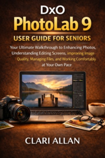 Dxo Photolab 9 User Guide For Seniors - Your Ultimate Walkthrough to Enhancing Photos Understanding Editing Screens Improving Image Quality Managing Files and Working Comfortably at Your Own Pace - cover