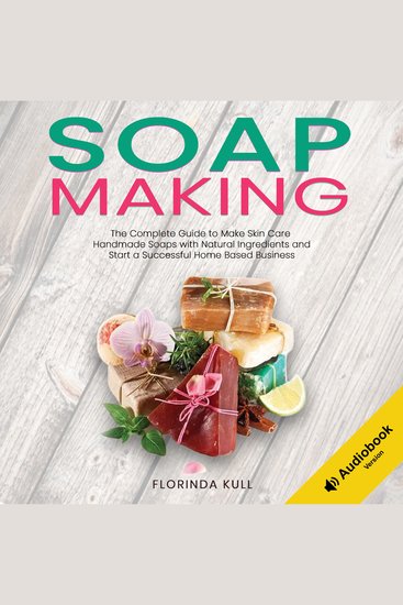 Soap Making - The Complete Guide to Make Skin Care Handmade Soap with Natural Ingredients and Start a Successful Home Based Business - cover