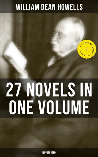 William Dean Howells: 27 Novels in One Volume (Illustrated) - Enriched edition The Rise of Silas Lapham A Traveler from Altruria Through the Eye of the Needle & many more - cover