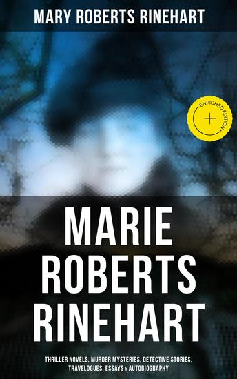 Marie Roberts Rinehart - Enriched edition Thriller Novels Murder Mysteries Detective Stories Travelogues Essays & Autobiography - cover