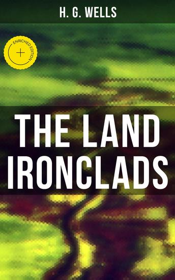 THE LAND IRONCLADS - Enriched edition A rare science fiction tale by H G Wells - cover