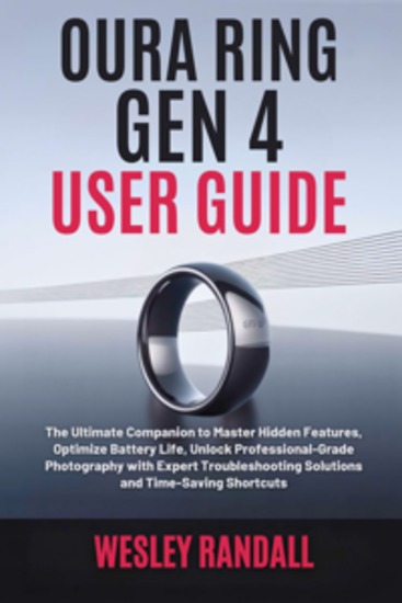 Oura Ring Gen 4 User Guide - The Ultimate Companion to Master Hidden Features Optimize Battery Life Unlock ProfessionalGrade Photography with Expert Troubleshooting Solutions and TimeSaving Shortcuts - cover