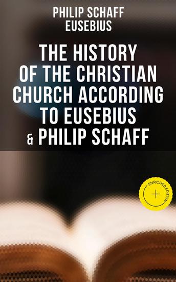 The History of the Christian Church According to Eusebius & Philip Schaff - Enriched edition The Complete 8 Volume Edition of Schaff's Church History & The Eusebius' History of the Early Christianity - cover