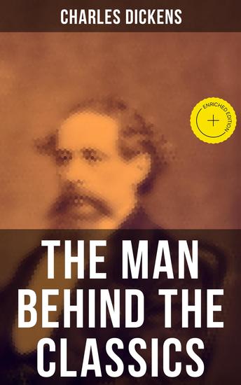 Charles Dickens - The Man Behind the Classics - Enriched edition Autobiographical Novels Stories Memoirs Letters & Biographies: David Copperfield Sketches by Boz - cover