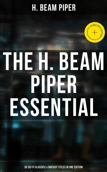 The H Beam Piper Essential: 30 Sci-Fi Classics & Fantasy Titles in One Edition - Enriched edition Dystopias & Supernatural Tales: The Terro-Human Future History Series The Paratime Series… - cover