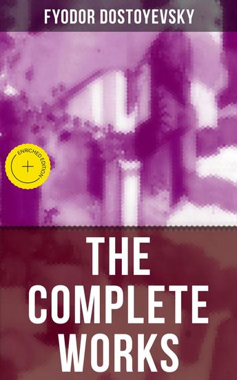 The Complete Works of Fyodor Dostoyevsky - Enriched edition Novels Short Stories Memoirs and Letters (Including Biography of the Author Crime and Punishment The Idiot Notes from the Underground) - cover
