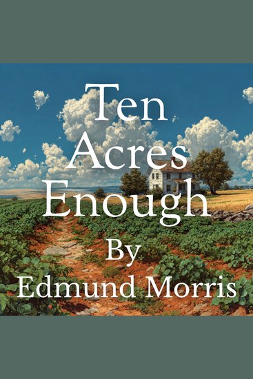Ten Acres Enough - A Practical Experience Showing How a Very Small Farm May Be Made to Keep a Very Large Family - cover