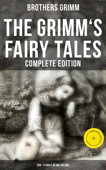 The Grimm's Fairy Tales - Complete Edition: 200+ Stories in One Volume - Enriched edition - cover