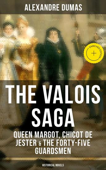 THE VALOIS SAGA: Queen Margot Chicot de Jester & The Forty-Five Guardsmen (Historical Novels) - Enriched edition The Time of French Wars of Religion - cover
