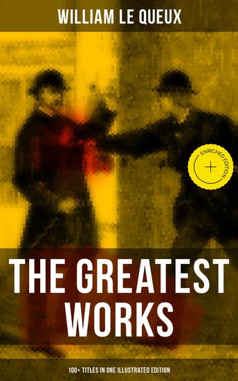 The Greatest Works of William Le Queux (100+ Titles in One Illustrated Edition) - Enriched edition The Price of Power The Great War in England in 1897 The Invasion of 1910 Spies of the Kaiser… - cover
