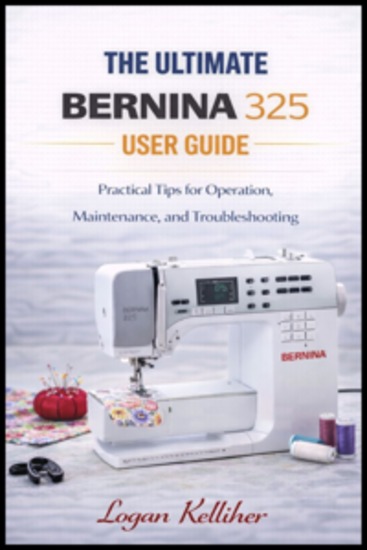 The ultimate Bernina 325 User Guide - Practical Tips for Operation Maintenance and Troubleshooting - cover
