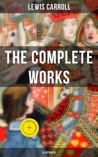 The Complete Works of Lewis Carroll (Illustrated) - Enriched edition Novels Stories Poems & The Life and Letters - cover