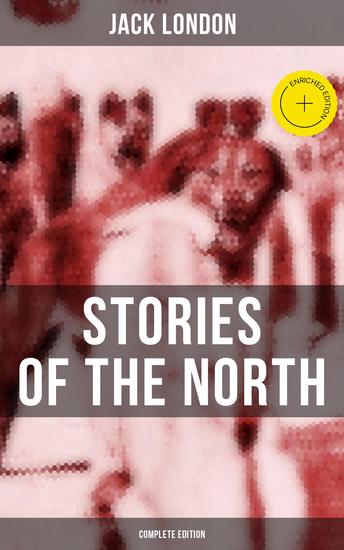 Jack London's Stories of the North - Complete Edition - Enriched edition - cover