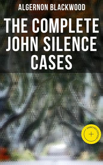THE COMPLETE JOHN SILENCE CASES - Enriched edition 6 Supernatural Mysteries in One Edition - cover