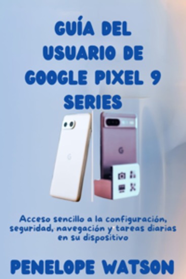 Guía del usuario de Google Pixel 9 Series - Acceso sencillo a la configuración seguridad navegación y tareas diarias en su dispositivo - cover