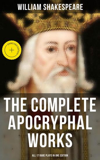 The Complete Apocryphal Works of William Shakespeare - All 17 Rare Plays in One Edition - Enriched edition Arden of Faversham The Lamentable Tragedy of Locrine Mucedorus and Amadine… - cover