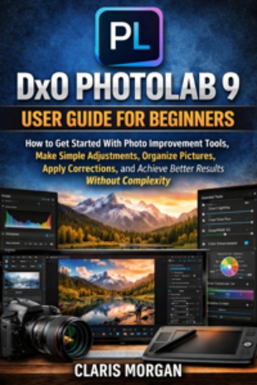 Dxo Photolab 9 User Guide For Beginners - How To Get Started With Photo Improvement Tools Make Simple Adjustments Organize Pictures Apply Corrections And Achieve Better Results Without Complexity - cover