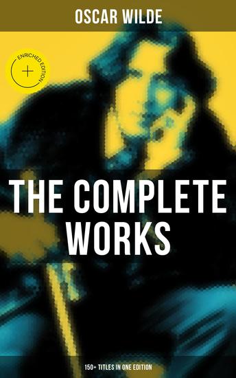 The Complete Works of Oscar Wilde: 150+ Titles in One Edition - Enriched edition - cover