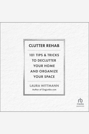Clutter Rehab - 101 Tips and Tricks to Declutter Your Home and Organize Your Space - cover