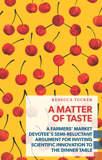A Matter of Taste - A Farmers' Market Devotee's Semi-Reluctant Argument for Inviting Scientific Innovation to the Dinner Table - cover