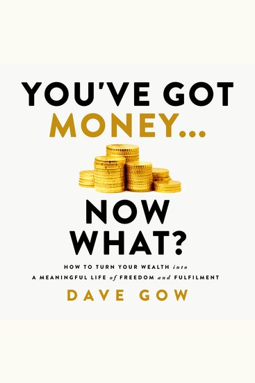 You’ve Got Money… Now What? - How to Turn Your Wealth into a Meaningful Life of Freedom and Fulfilment - cover