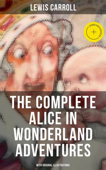 THE COMPLETE ALICE IN WONDERLAND ADVENTURES (With Original Illustrations) - Enriched edition Alice's Adventures in Wonderland & Through The Looking-Glass - cover