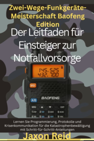 Zwei-Wege-Funkgeräte meistern – Baofeng-Edition: Der Leitfaden für Einsteiger zur Notfallvorsorge - Lernen Sie Programmierung Protokolle und Krisenkommunikation für die Katastrophenbewältigung mit Schritt-für-Schritt-Anleitungen - cover