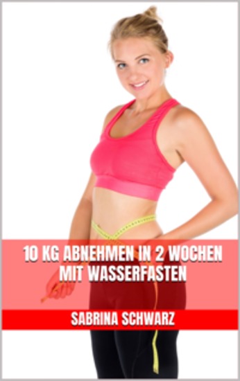 10 kg abnehmen in 2 Wochen mit Wasserfasten - Mit Wasserfasten schnell schlank werden - cover
