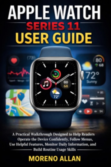 Apple Watch Series 11 User Guide - A Practical Walkthrough Designed To Help Readers Operate The Device Confidently Follow Menus Use Helpful Features Monitor Daily Information And Build Routine Usage Skills - cover