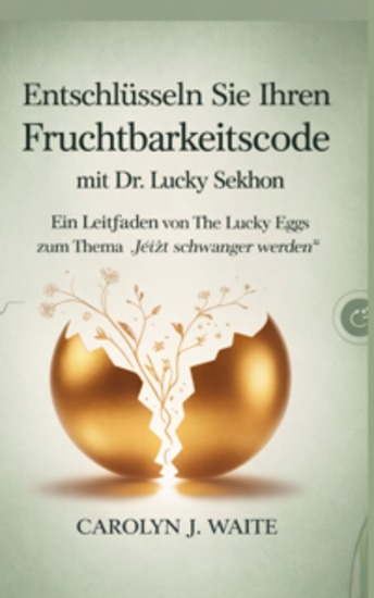 Entschlüsseln Sie Ihren Fruchtbarkeit Code - Ein Leitfaden von The Lucky Eggs zum Thema „Jetzt schwanger werden“ mit Dr Lucky Sekhon - cover