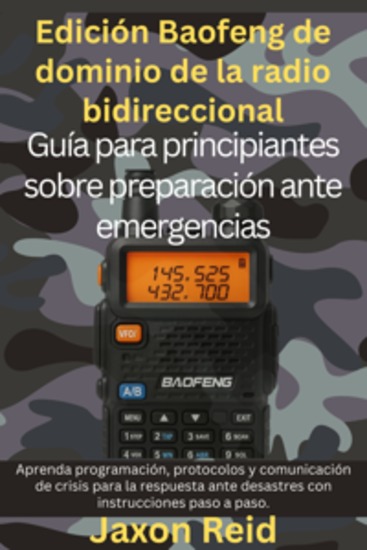 Edición Baofeng: Dominio de la radio bidireccional: Guía para principiantes sobre preparación ante emergencias - Aprenda programación protocolos y comunicación de crisis para la respuesta ante desastres con instrucciones paso a paso - cover