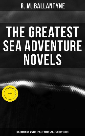 The Greatest Sea Adventure Novels: 30+ Maritime Novels Pirate Tales & Seafaring Stories - Enriched edition The Coral Island Fighting the Whales Sunk at Sea The Pirate City Under the Waves… - cover