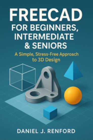 FREECAD FOR BEGINNERS INTERMEDIATE & SENIORS - A Simple Stress-Free Approach to 3D Design - cover