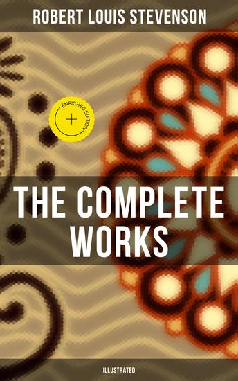 The Complete Works of R L Stevenson (Illustrated) - Enriched edition Novels Short Stories Poems Plays Memoirs Travel Sketches Letters and Essays - cover
