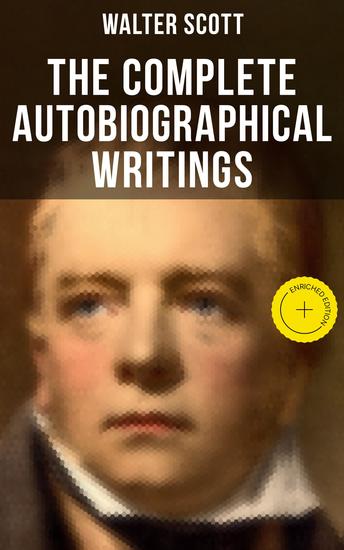 The Complete Autobiographical Writings of Sir Walter Scott - Enriched edition Diary Letters & Articles (including Extended Biographies Memoirs & Essays featuring Reminiscences) - cover