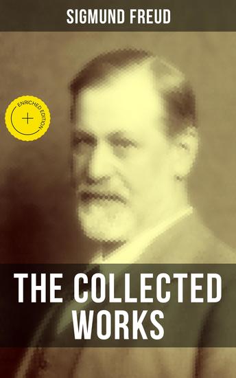 The Collected Works of Sigmund Freud - Enriched edition Psychoanalytical Studies Articles & Theoretical Essays - cover