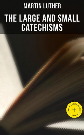 The Large and Small Catechisms - Enriched edition Canonical Reviews on The Ten Commandments The Apostles' Creed The Lord's Prayer Holy Baptism… - cover
